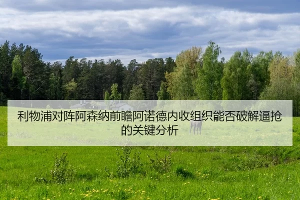 利物浦对阵阿森纳前瞻阿诺德内收组织能否破解逼抢的关键分析