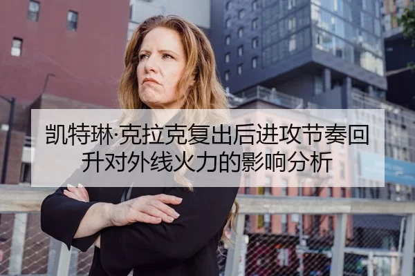 凯特琳·克拉克复出后进攻节奏回升对外线火力的影响分析