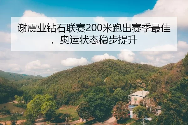 谢震业钻石联赛200米跑出赛季最佳，奥运状态稳步提升