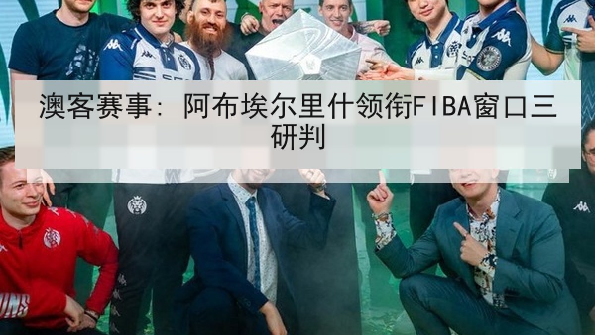 澳客赛事: 阿布埃尔里什领衔FIBA窗口三研判