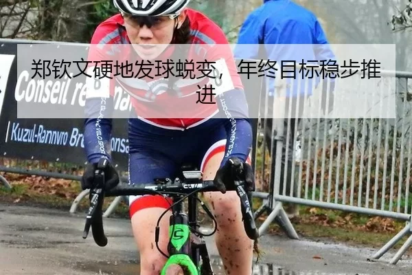 郑钦文硬地发球蜕变，年终目标稳步推进
