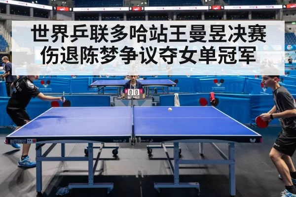 世界乒联多哈站王曼昱决赛伤退陈梦争议夺女单冠军