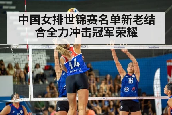 中国女排世锦赛名单新老结合全力冲击冠军荣耀