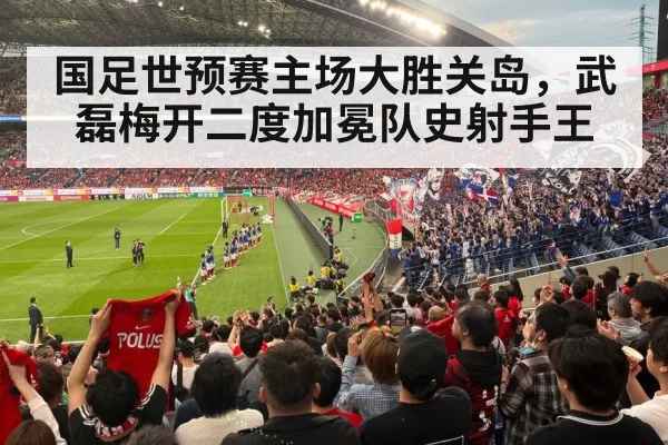 国足世预赛主场大胜关岛，武磊梅开二度加冕队史射手王