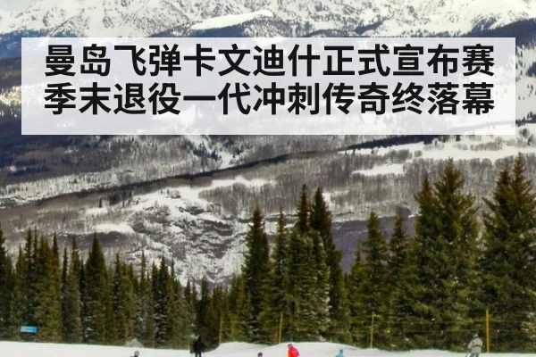 曼岛飞弹卡文迪什正式宣布赛季末退役一代冲刺传奇终落幕